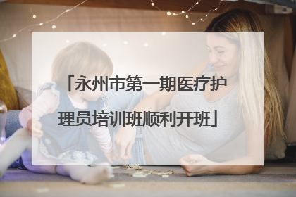 永州市第一期医疗护理员培训班顺利开班