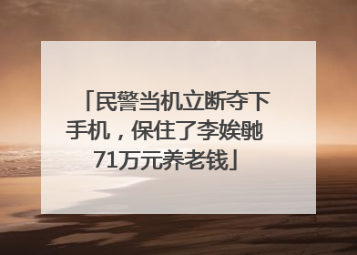 民警当机立断夺下手机，保住了李娭毑71万元养老钱