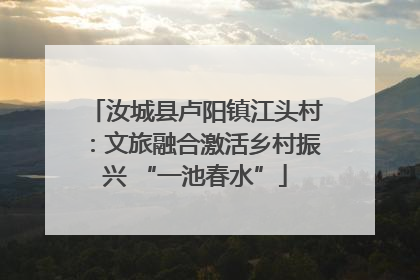 汝城县卢阳镇江头村：文旅融合激活乡村振兴 “一池春水”