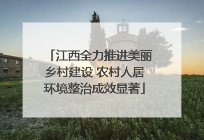 江西全力推进美丽乡村建设 农村人居环境整治成效显著