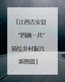 江西吉安县“四融一共”描绘乡村振兴新图景