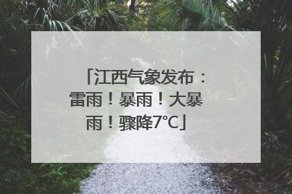 江西气象发布：雷雨！暴雨！大暴雨！骤降7℃