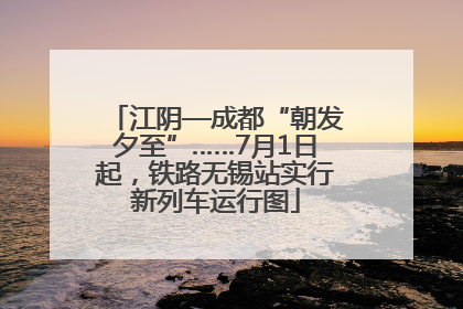 江阴—成都“朝发夕至”……7月1日起，铁路无锡站实行新列车运行图