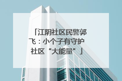 江阴社区民警郭飞：小个子有守护社区“大能量”