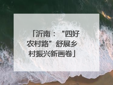 沂南：“四好农村路”舒展乡村振兴新画卷