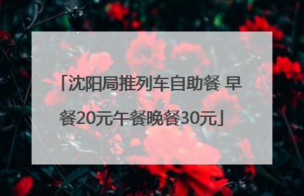 沈阳局推列车自助餐 早餐20元午餐晚餐30元