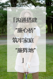 沟通搭建“廉心桥” 筑牢家庭“廉阵地”