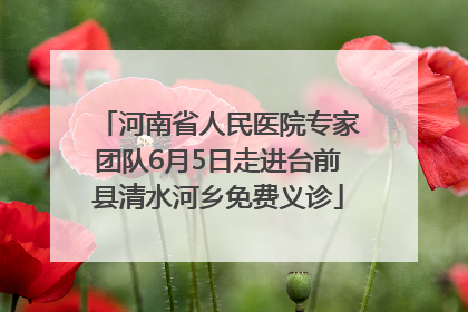 河南省人民医院专家团队6月5日走进台前县清水河乡免费义诊