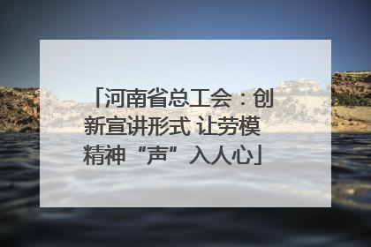 河南省总工会：创新宣讲形式 让劳模精神“声”入人心