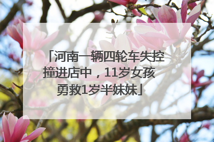 河南一辆四轮车失控撞进店中，11岁女孩勇救1岁半妹妹