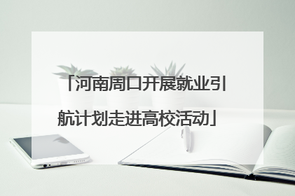 河南周口开展就业引航计划走进高校活动