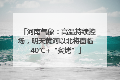 河南气象：高温持续控场，明天黄河以北将面临40℃+“炙烤”