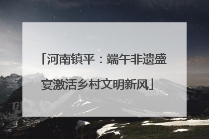 河南镇平：端午非遗盛宴激活乡村文明新风