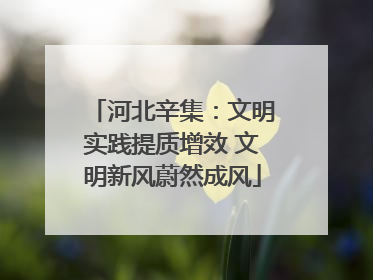 河北辛集：文明实践提质增效 文明新风蔚然成风
