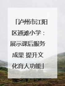 泸州市江阳区通滩小学：展示课后服务成果 提升文化育人功能