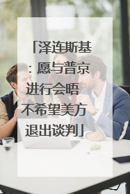 泽连斯基：愿与普京进行会晤 不希望美方退出谈判
