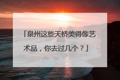 泉州这些天桥美得像艺术品，你去过几个？