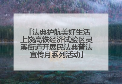 法典护航美好生活 上饶高铁经济试验区灵溪街道开展民法典普法宣传月系列活动