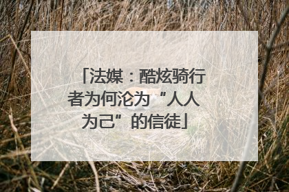 法媒：酷炫骑行者为何沦为“人人为己”的信徒