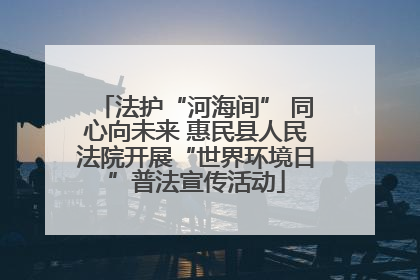 法护“河海间” 同心向未来 惠民县人民法院开展“世界环境日”普法宣传活动
