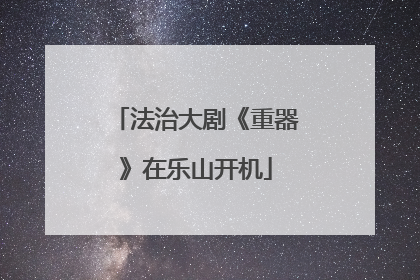 法治大剧《重器》在乐山开机