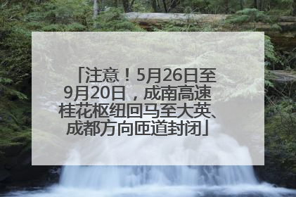 注意！5月26日至9月20日，成南高速桂花枢纽回马至大英、成都方向匝道封闭