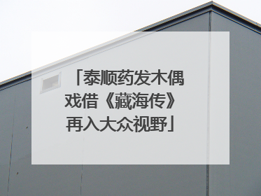 泰顺药发木偶戏借《藏海传》再入大众视野