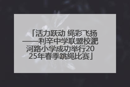 活力跃动 绳彩飞扬——利辛中学联盟校淝河路小学成功举行2025年春季跳绳比赛