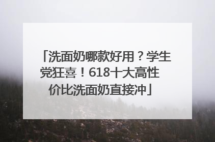 洗面奶哪款好用？学生党狂喜！618十大高性价比洗面奶直接冲