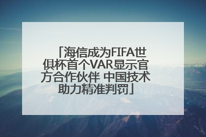海信成为FIFA世俱杯首个VAR显示官方合作伙伴 中国技术助力精准判罚