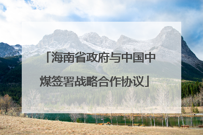 海南省政府与中国中煤签署战略合作协议