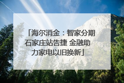 海尔消金：智家分期石家庄站告捷 金融助力家电以旧换新
