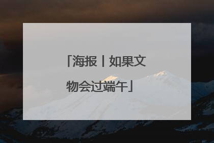 海报丨如果文物会过端午