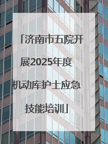 济南市五院开展2025年度机动库护士应急技能培训