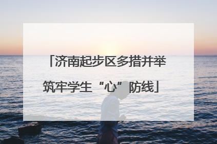 济南起步区多措并举筑牢学生“心”防线
