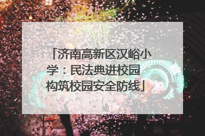 济南高新区汉峪小学：民法典进校园 构筑校园安全防线