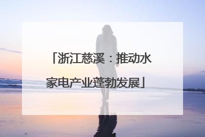 浙江慈溪：推动水家电产业蓬勃发展