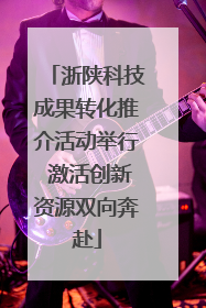 浙陕科技成果转化推介活动举行 激活创新资源双向奔赴