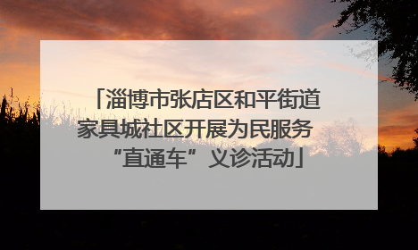 淄博市张店区和平街道家具城社区开展为民服务“直通车”义诊活动
