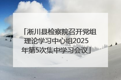 淅川县检察院召开党组理论学习中心组2025年第5次集中学习会议