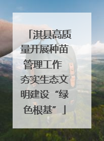 淇县高质量开展种苗管理工作 夯实生态文明建设“绿色根基”