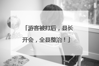 游客被打后，县长开会，全县整治！