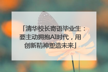 清华校长寄语毕业生：要主动拥抱AI时代，用创新精神塑造未来