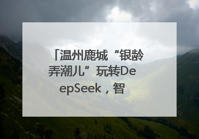 温州鹿城“银龄弄潮儿”玩转DeepSeek，智慧生活触手可及