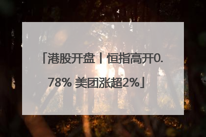 港股开盘丨恒指高开0.78% 美团涨超2%