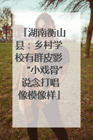 湖南衡山县：乡村学校有群皮影“小戏骨” 说念打唱像模像样