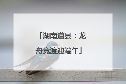 湖南道县：龙舟竞渡迎端午