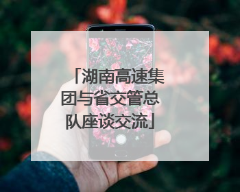 湖南高速集团与省交管总队座谈交流