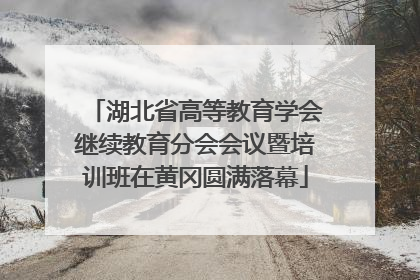 湖北省高等教育学会继续教育分会会议暨培训班在黄冈圆满落幕