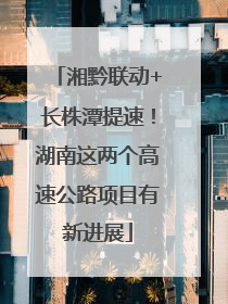 湘黔联动+长株潭提速！湖南这两个高速公路项目有新进展